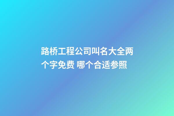 路桥工程公司叫名大全两个字免费 哪个合适参照-第1张-公司起名-玄机派